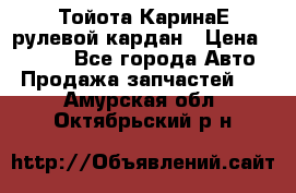 Тойота КаринаЕ рулевой кардан › Цена ­ 2 000 - Все города Авто » Продажа запчастей   . Амурская обл.,Октябрьский р-н